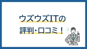 【ウズウズIT】の評判は？口コミ・データ・自分に向いているかを登録前にチェック！