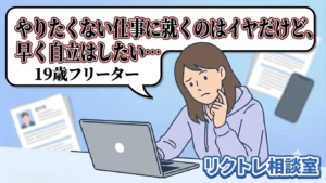 19歳フリーター「やりたくない仕事に就くのはイヤだけど、早く自立はしたい…」にプロが真剣に答えてみた【リクトレ相談室】