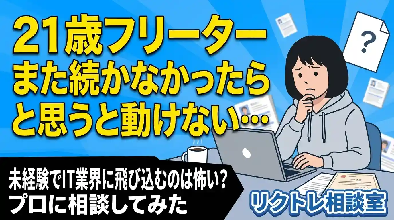 21歳フリーター「また続かなかったらと思うと動けない…未経験でIT業界に飛び込むのは怖い？」にプロが真剣に答えてみた【リクトレ相談室】