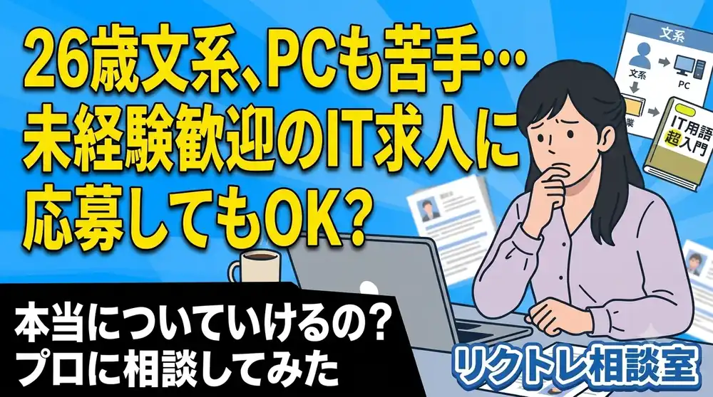 26歳・文系でPCも苦手「未経験歓迎のIT求人、本当についていけるの？」にプロが真剣に答えてみた【リクトレ相談室】