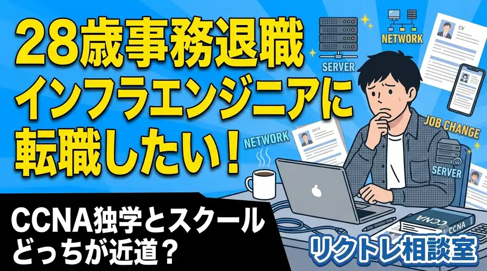 28歳元事務職「インフラエンジニア転職、無職のままCCNA独学＋エージェントorスクールどっちが近道？」にプロが真剣に答えてみた【リクトレ相談室】