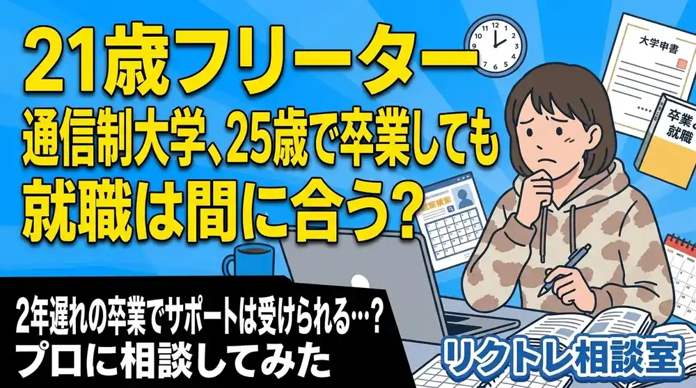 21歳フリーター「通信制大学、25歳で卒業しても就職は間に合う？」にプロが真剣に答えてみた【リクトレ相談室】