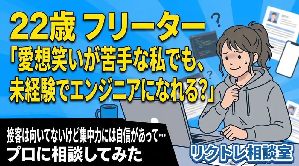 22歳フリーター「愛想笑いが苦手な私でも、未経験でエンジニアになれる？」にプロが真剣に答えてみた【リクトレ相談室】