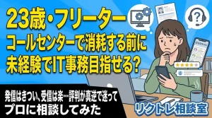23歳フリーター「コールセンターで消耗する前に、未経験でIT事務目指せる？」にプロが真剣に答えてみた【リクトレ相談室