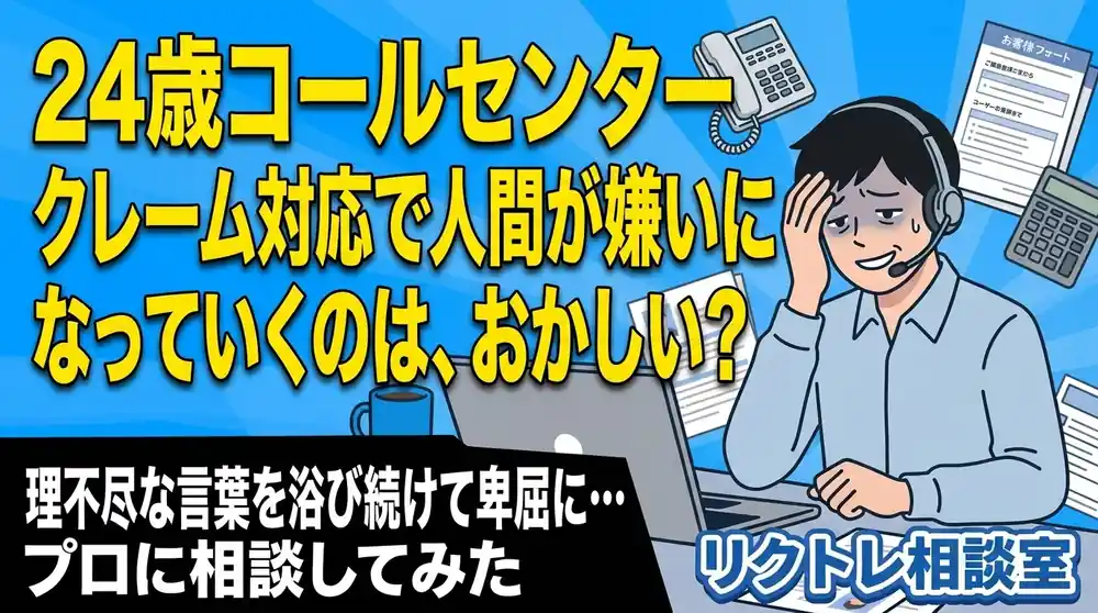 24歳コールセンター「クレーム対応で人間が嫌いになっていくのは、おかしい？」にプロが真剣に答えてみた【リクトレ相談室】