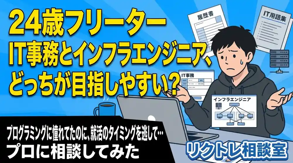 24歳フリーター「IT事務とインフラエンジニア、未経験からどっちが目指しやすい？」にプロが真剣に答えてみた【リクトレ相談室】