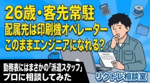 26歳客先常駐「配属先は印刷機オペレーター。このままエンジニアになれる？」にプロが真剣に答えてみた【リクトレ相談室】