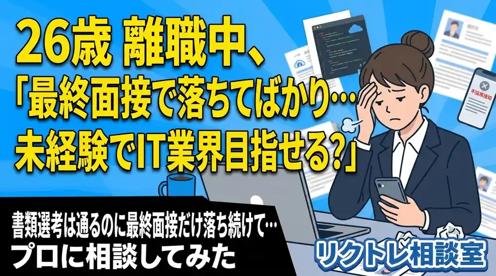 26歳離職中「最終面接で落ちてばかり…未経験でIT業界目指せる？」にプロが真剣に答えてみた【リクトレ相談室】