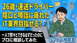 26歳運送ドライバー「陰口と噂話に疲れた。未経験でIT業界目指せる？」にプロが真剣に答えてみた【リクトレ相談室】