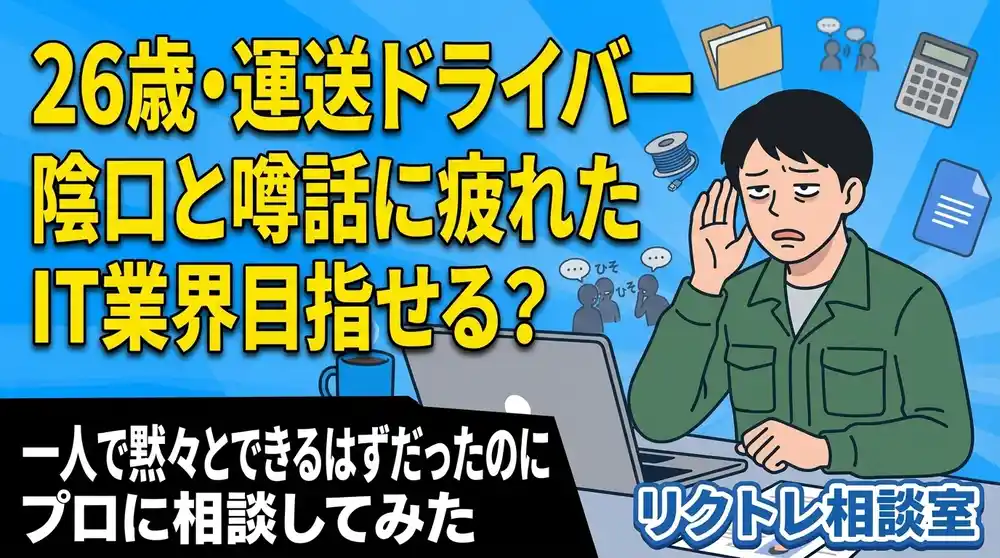 26歳運送ドライバー「陰口と噂話に疲れた。未経験でIT業界目指せる？」にプロが真剣に答えてみた【リクトレ相談室】