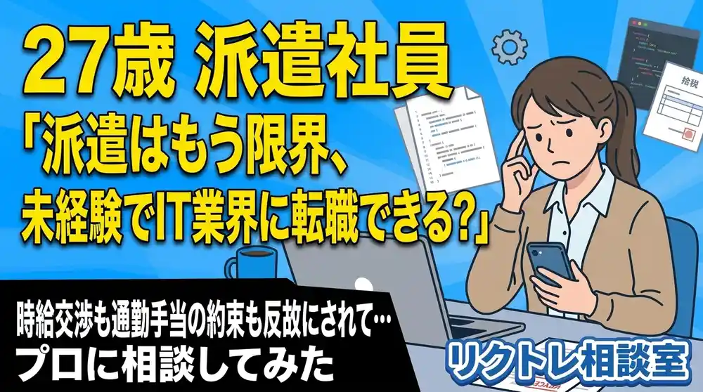 27歳派遣社員「派遣はもう限界、未経験でIT業界に転職できる？」にプロが真剣に答えてみた【リクトレ相談室】