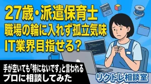 27歳派遣保育士「職場の輪に入れず孤立気味。未経験でIT業界目指せる？」にプロが真剣に答えてみた【リクトレ相談室】