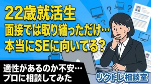 22歳就活生「面接で取り繕っただけ…本当にSEに向いてる？」にプロが真剣に答えてみた【リクトレ相談室】