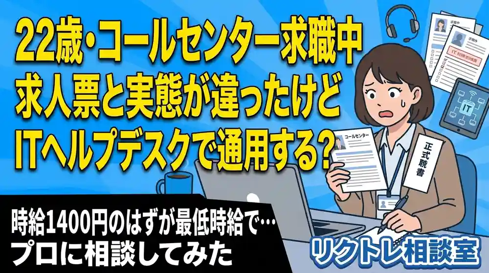 22歳コールセンター求職中「求人票と実態が違ったけど、未経験でITヘルプデスクで通用する？」にプロが真剣に答えてみた【リクトレ相談室】