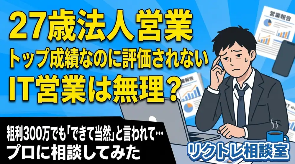 27歳法人営業「トップ成績なのに評価されない、未経験でIT営業は無理？」にプロが真剣に答えてみた【リクトレ相談室】