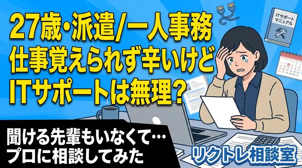 27歳「派遣の一人事務で仕事覚えられず辛いけど、未経験でITサポートは無理？」にプロが真剣に答えてみた【リクトレ相談室】