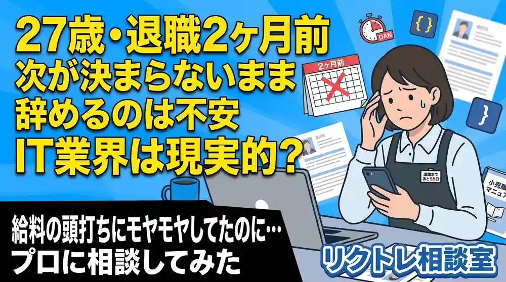 27歳・退職2ヶ月前「次が決まらないまま辞めるのは怖いけど、未経験でIT業界は現実的？」にプロが真剣に答えてみた【リクトレ相談室】