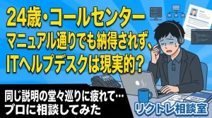 24歳コールセンター「マニュアル通り説明しても納得してもらえず…未経験でITヘルプデスクは現実的？」にプロが真剣に答えてみた【リクトレ相談室】