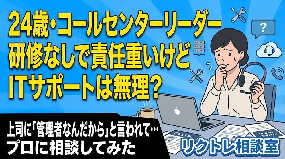 24歳コールセンターリーダー「研修なしで責任だけ重いけど、未経験でITサポートは無理？」にプロが真剣に答えてみた【リクトレ相談室】