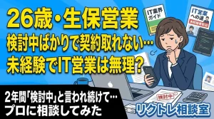 26歳生保営業「検討中ばかりで結論が出ないけど、未経験でIT営業は無理？」にプロが真剣に答えてみた【リクトレ相談室】
